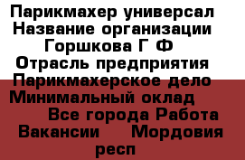 Парикмахер-универсал › Название организации ­ Горшкова Г.Ф. › Отрасль предприятия ­ Парикмахерское дело › Минимальный оклад ­ 40 000 - Все города Работа » Вакансии   . Мордовия респ.